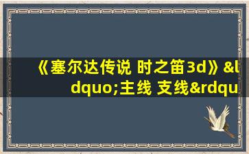 《塞尔达传说 时之笛3d》“主线 支线”图文流程攻略